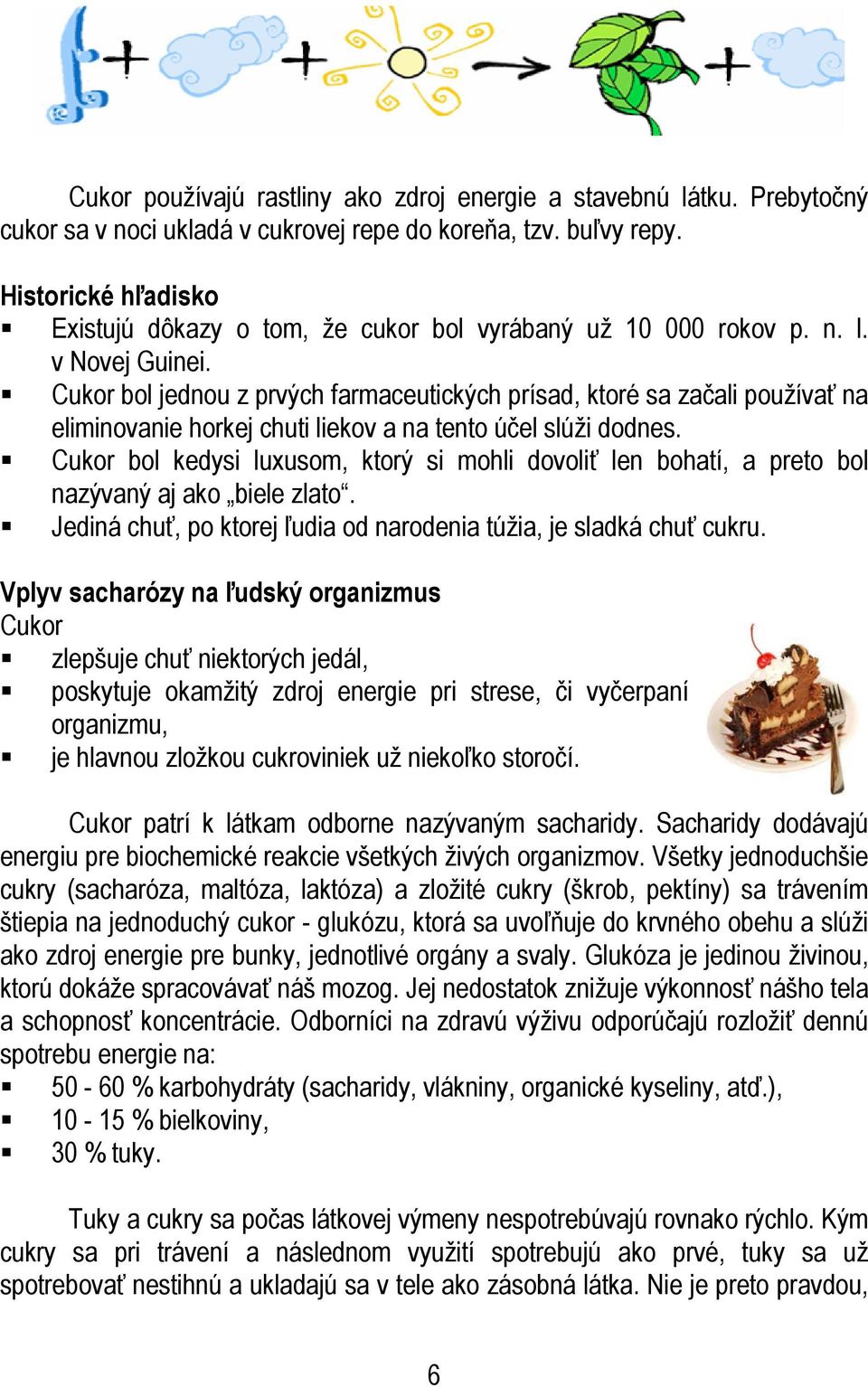 Cukor bol jednou z prvých farmaceutických prísad, ktoré sa začali používať na eliminovanie horkej chuti liekov a na tento účel slúži dodnes.