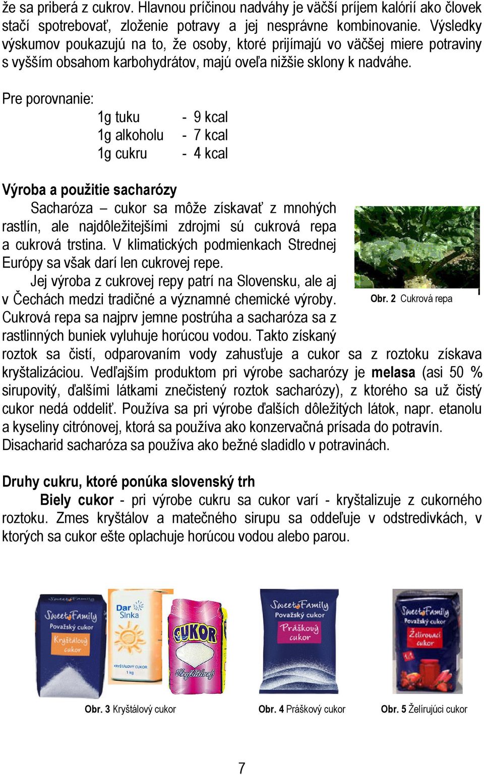 Pre porovnanie: 1g tuku 1g alkoholu 1g cukru - 9 kcal - 7 kcal - 4 kcal Výroba a použitie sacharózy Sacharóza cukor sa môže získavať z mnohých rastlín, ale najdôležitejšími zdrojmi sú cukrová repa a