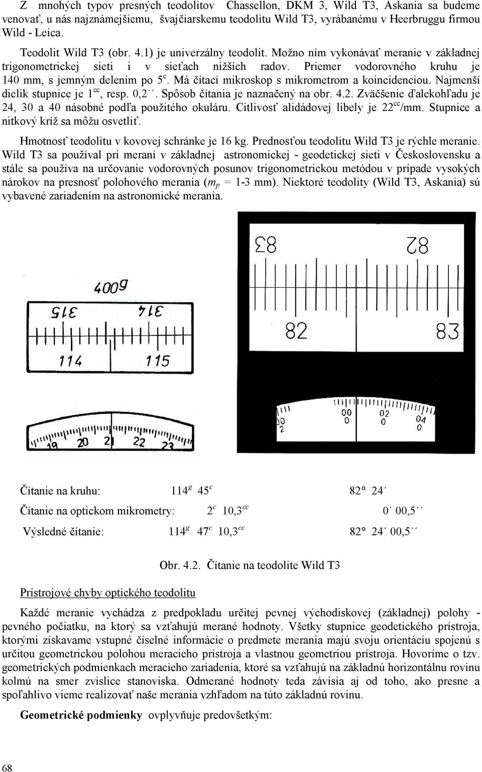 Priemer vodorovného kruhu je 140 mm, s jemným delením po 5 c. Má čítací mikroskop s mikrometrom a koincidenciou. Najmenší dielik stupnice je 1 cc, resp. 0,2.