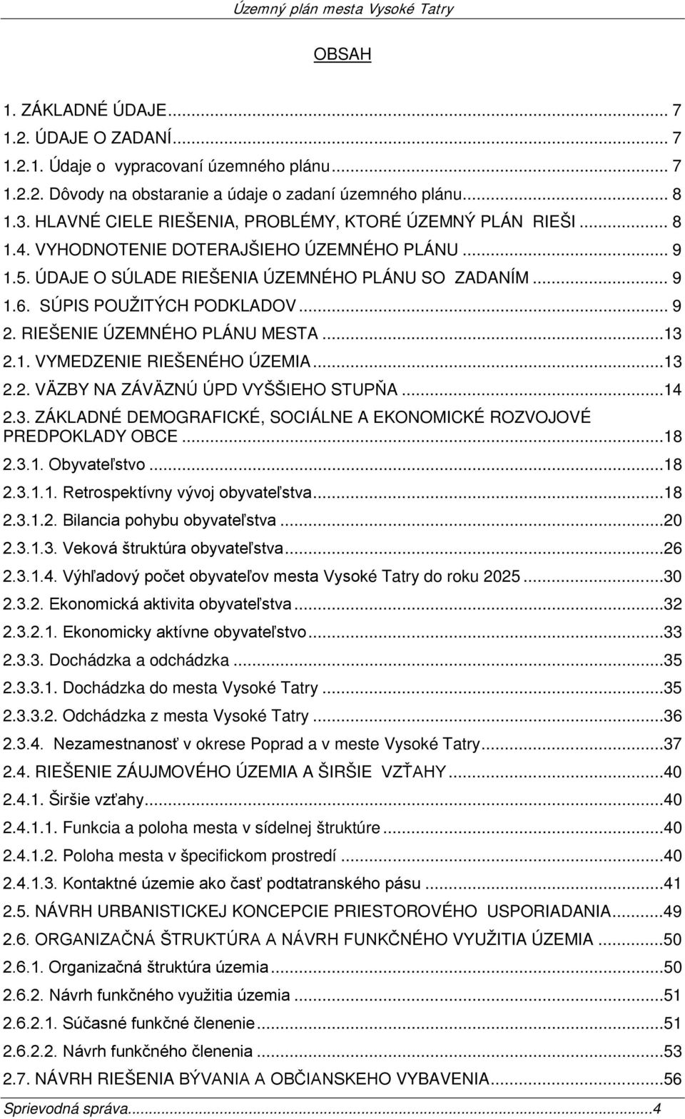 SÚPIS POUŽITÝCH PODKLADOV... 9 2. RIEŠENIE ÚZEMNÉHO PLÁNU MESTA...13 2.1. VYMEDZENIE RIEŠENÉHO ÚZEMIA...13 2.2. VÄZBY NA ZÁVÄZNÚ ÚPD VYŠŠIEHO STUPŇA...14 2.3. ZÁKLADNÉ DEMOGRAFICKÉ, SOCIÁLNE A EKONOMICKÉ ROZVOJOVÉ PREDPOKLADY OBCE.