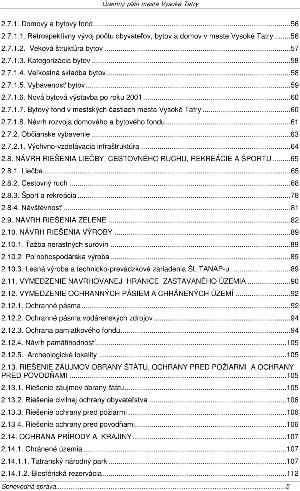 ..61 2.7.2. Občianske vybavenie...63 2.7.2.1. Výchvno-vzdelávacia infraštruktúra...64 2.8. NÁVRH RIEŠENIA LIEČBY, CESTOVNÉHO RUCHU, REKREÁCIE A ŠPORTU...65 2.8.1. Liečba...65 2.8.2. Cestovný ruch.