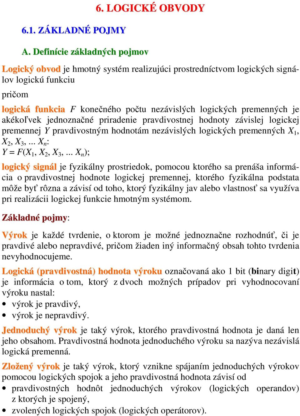 jednoznačné priradenie pravdivostnej hodnoty závislej logickej premennej Y pravdivostným hodnotám nezávislých logických premenných X, X 2, X 3,... X n : Y = F(X, X 2, X 3,.
