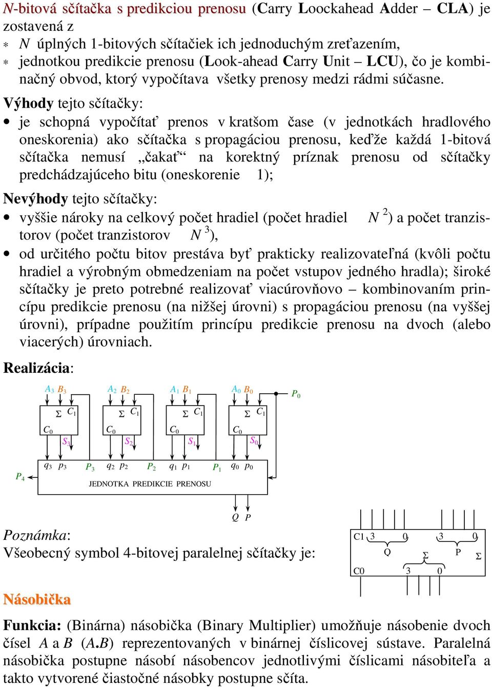 Výhody tejto sčítačky: je schopná vypočítať prenos v kratšom čase (v jednotkách hradlového oneskorenia) ako sčítačka s propagáciou prenosu, keďže každá -bitová sčítačka nemusí čakať na korektný