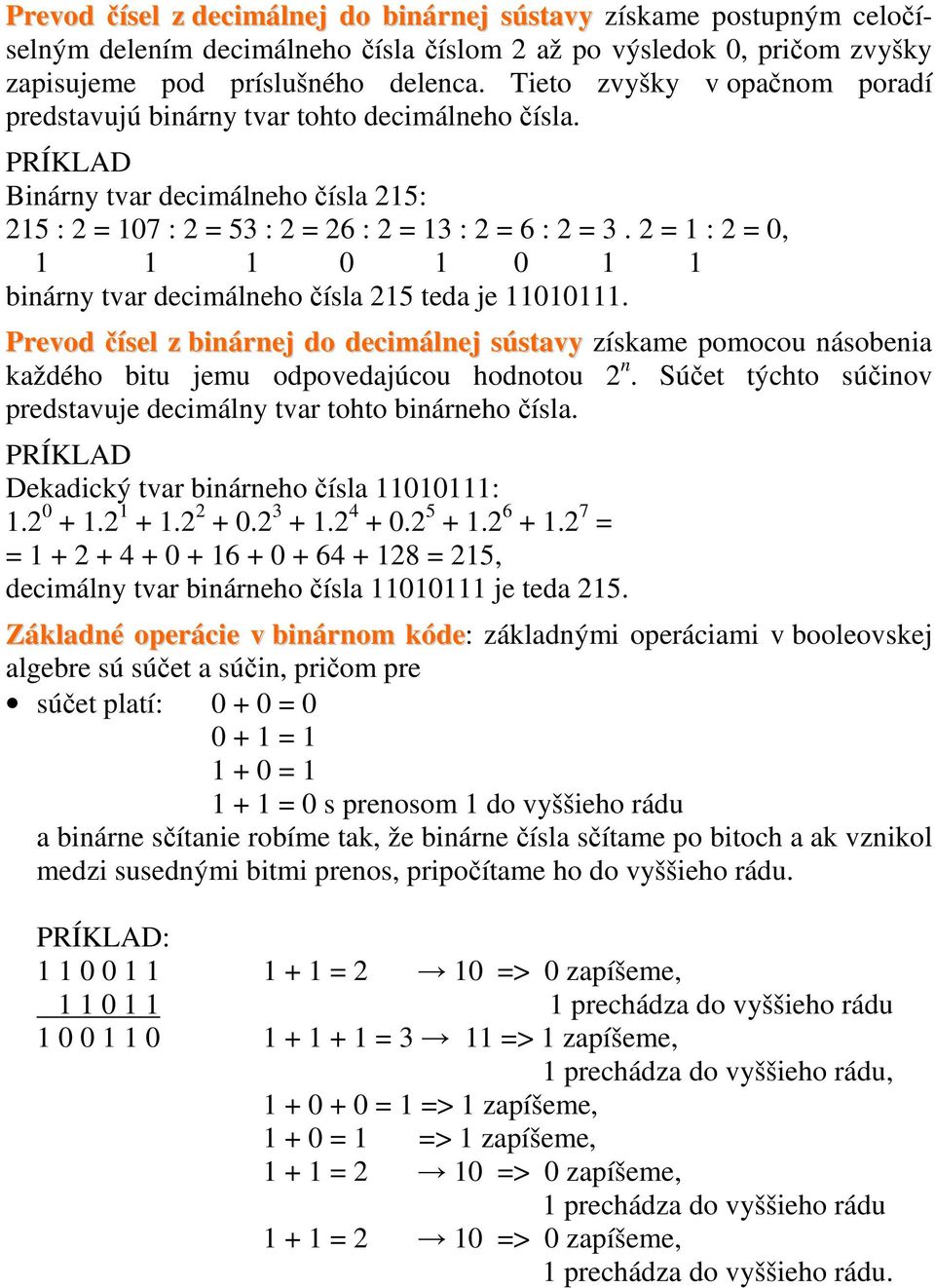 2 = : 2 =, binárny tvar decimálneho čísla 25 teda je. Prevod čísel z binárnej do decimálnej sústavy získame pomocou násobenia každého bitu jemu odpovedajúcou hodnotou 2 n.