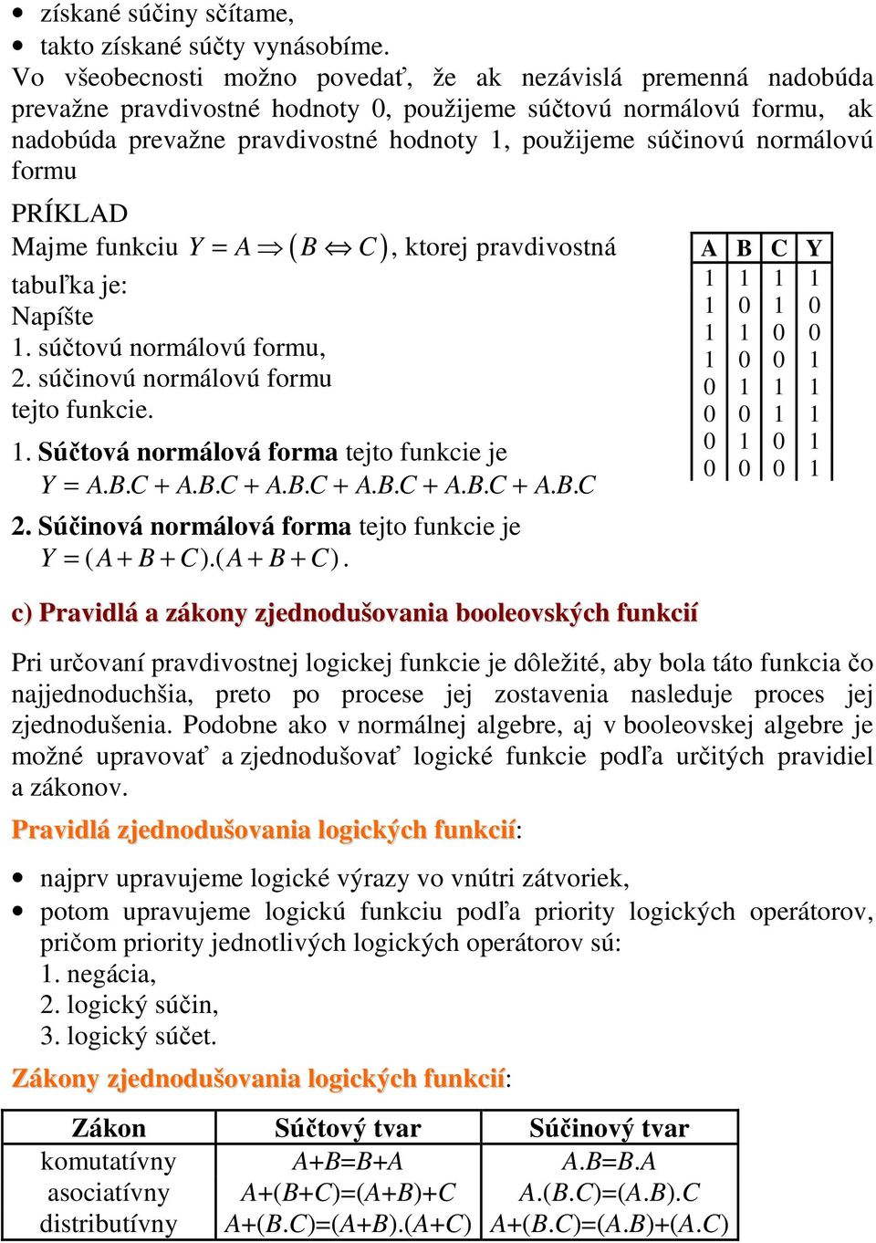 normálovú formu PÍKLD Majme funkciu Y ( ) tabuľka je: Napíšte. súčtovú normálovú formu, 2. súčinovú normálovú formu tejto funkcie. =, ktorej pravdivostná. účtová normálová forma tejto funkcie je Y =.