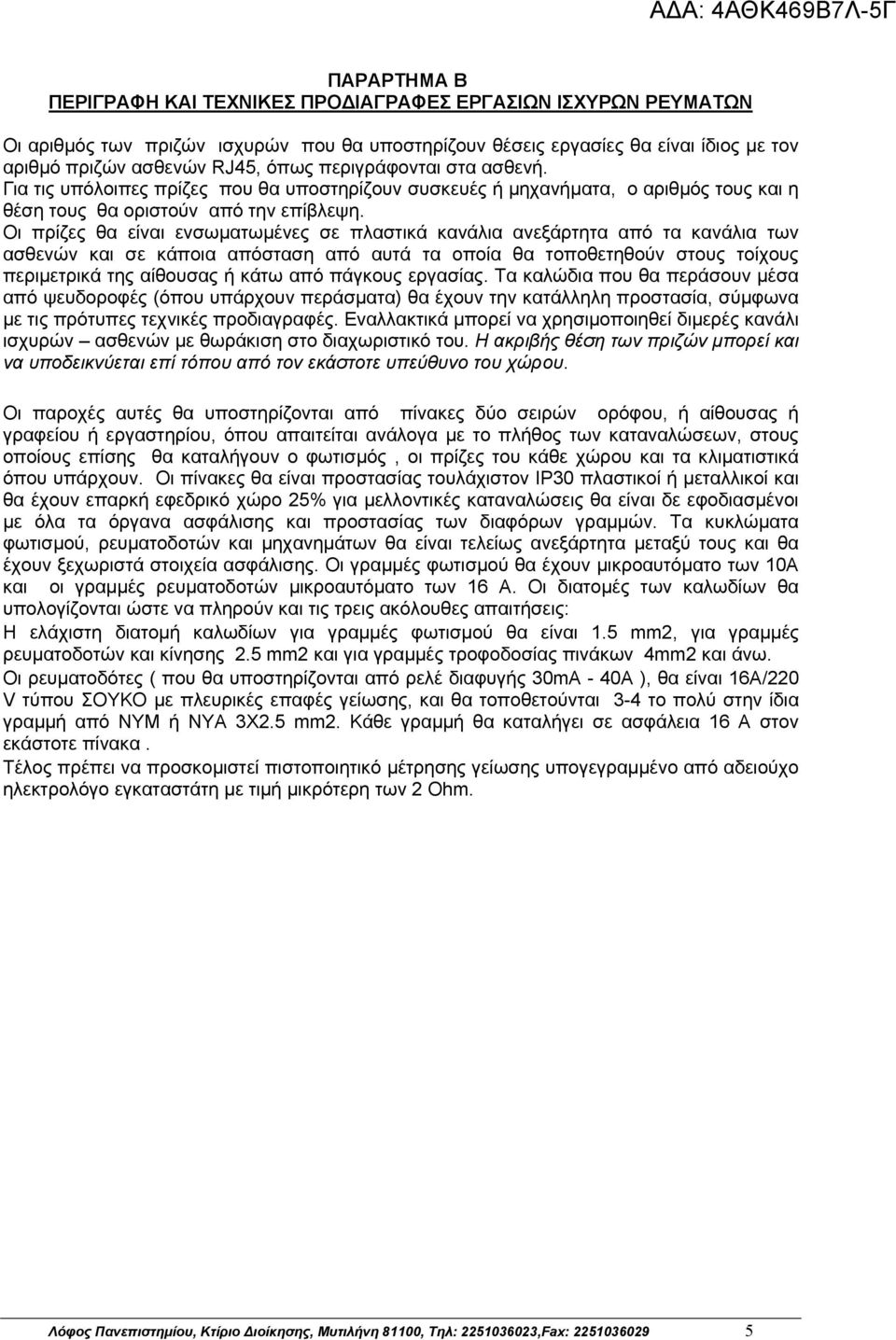 Οι πρίζες θα είναι ενσωματωμένες σε πλαστικά κανάλια ανεξάρτητα από τα κανάλια των ασθενών και σε κάποια απόσταση από αυτά τα οποία θα τοποθετηθούν στους τοίχους περιμετρικά της αίθουσας ή κάτω από