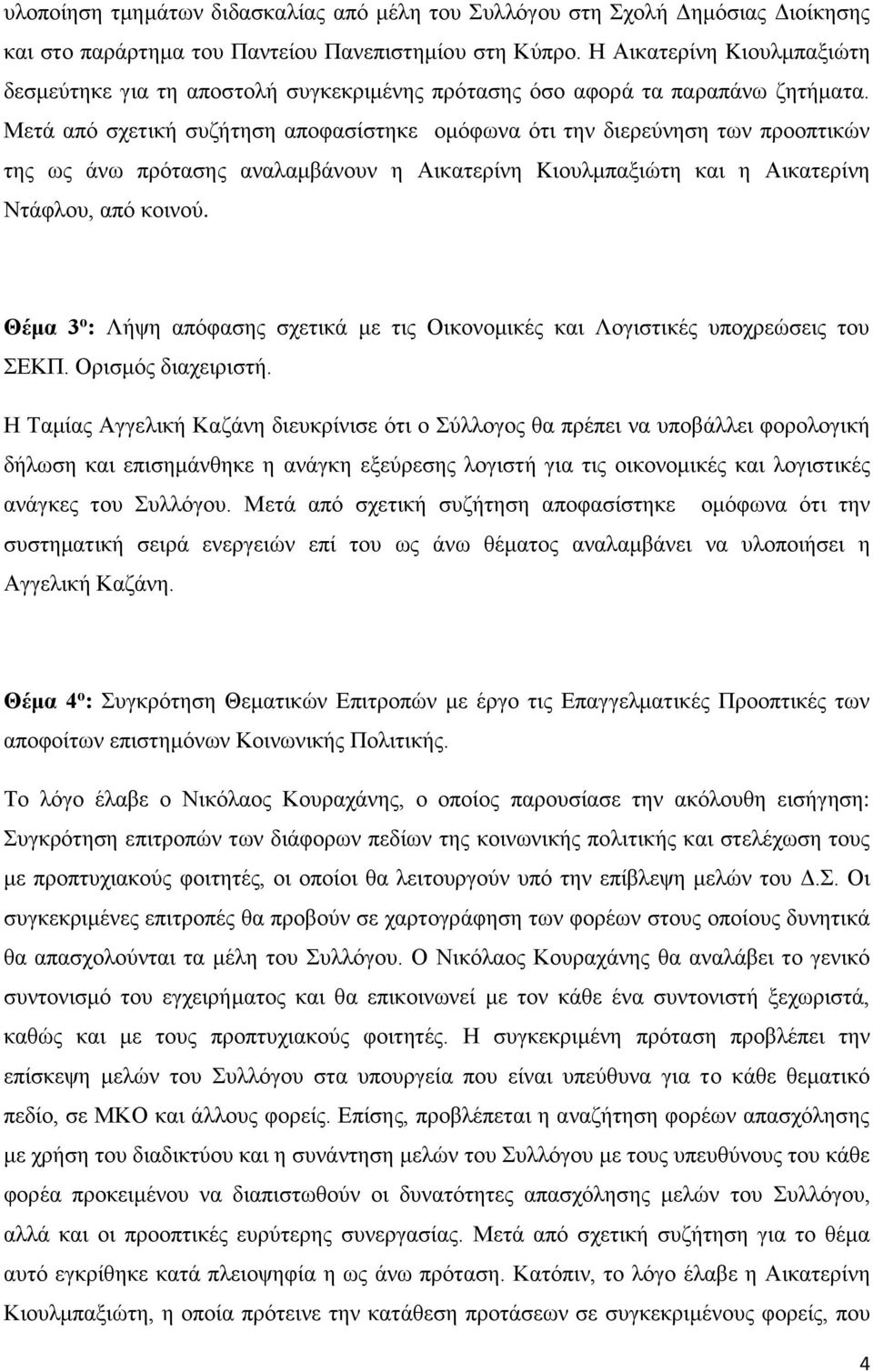 Μετά από σχετική συζήτηση αποφασίστηκε ομόφωνα ότι την διερεύνηση των προοπτικών της ως άνω πρότασης αναλαμβάνουν η Αικατερίνη Kιουλμπαξιώτη και η Αικατερίνη Ντάφλου, από κοινού.