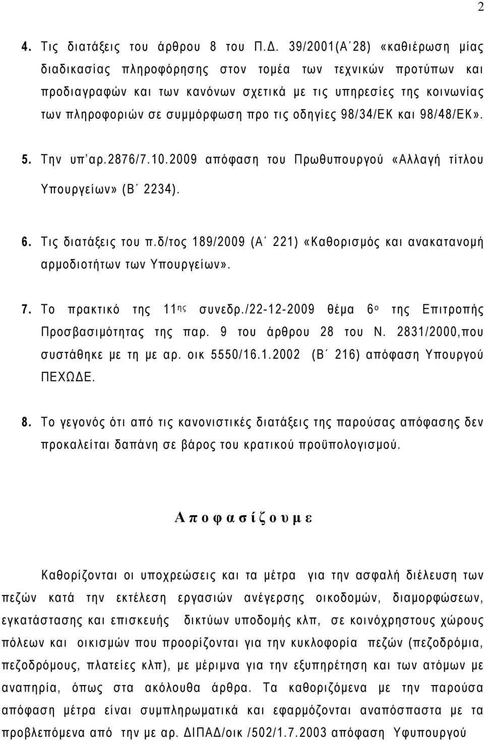 οδηγίες 98/34/ΕΚ και 98/48/ΕΚ». 5. Την υπ αρ.2876/7.10.2009 απόφαση του Πρωθυπουργού «Αλλαγή τίτλου Υπουργείων» (Β 2234). 6. Τις διατάξεις του π.