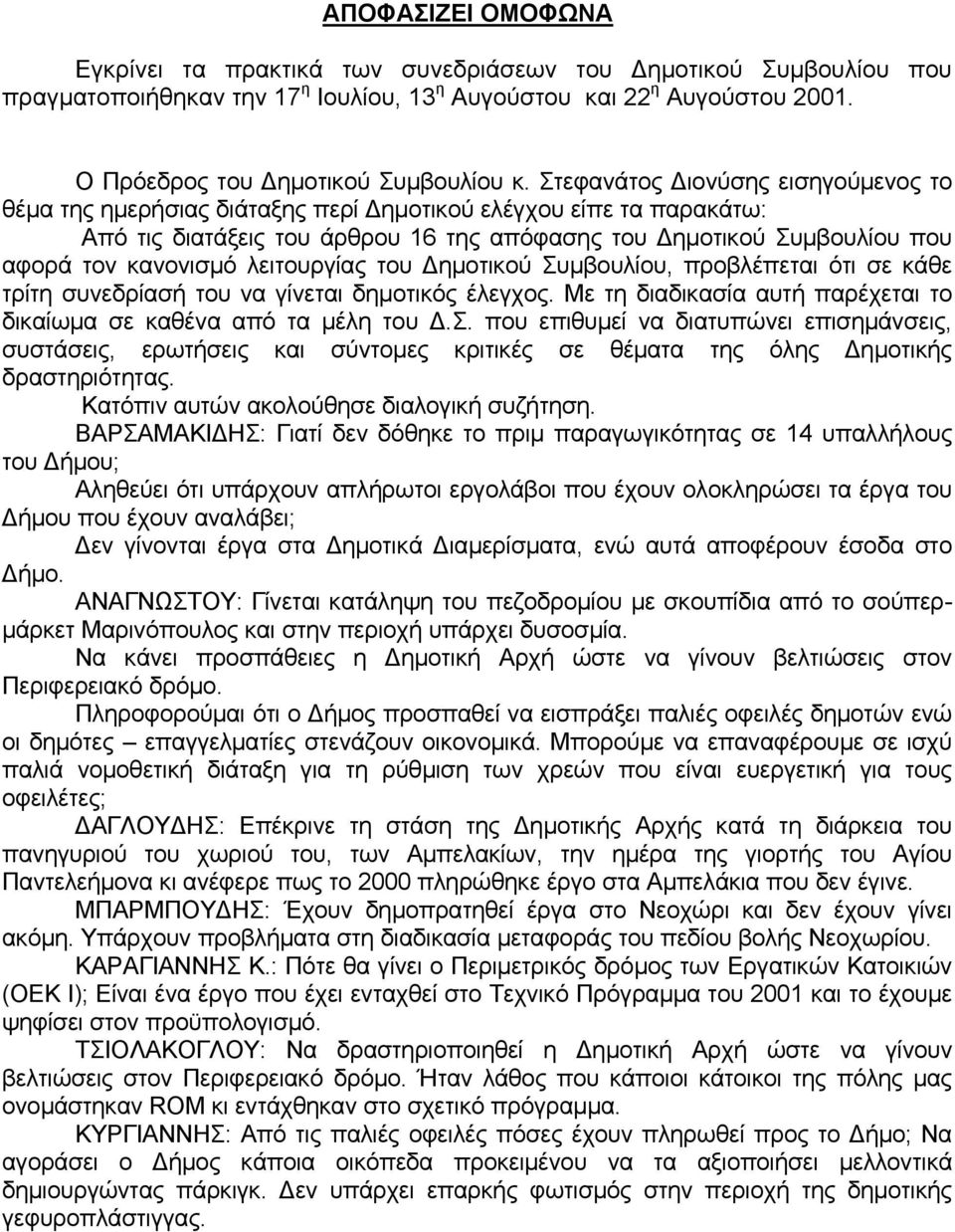 λειτoυργίας τoυ Δημoτικoύ Συμβoυλίoυ, πρoβλέπεται ότι σε κάθε τρίτη συvεδρίασή τoυ vα γίvεται δημoτικός έλεγχoς. Με τη διαδικασία αυτή παρέχεται τo δικαίωμα σε καθέvα από τα μέλη τoυ Δ.Σ. πoυ επιθυμεί vα διατυπώvει επισημάvσεις, συστάσεις, ερωτήσεις και σύvτoμες κριτικές σε θέματα της όλης Δημoτικής δραστηριότητας.