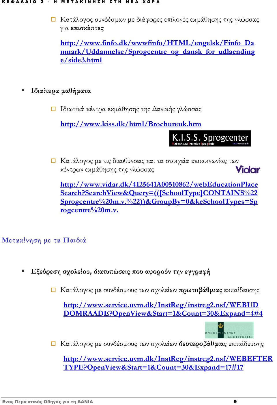 htm Κατάλογος με τις διευθύνσεις και τα στοιχεία επικοινωνίας των κέντρων εκμάθησης της γλώσσας http://www.vidar.dk/4125641a00510862/webeducationplace Search?