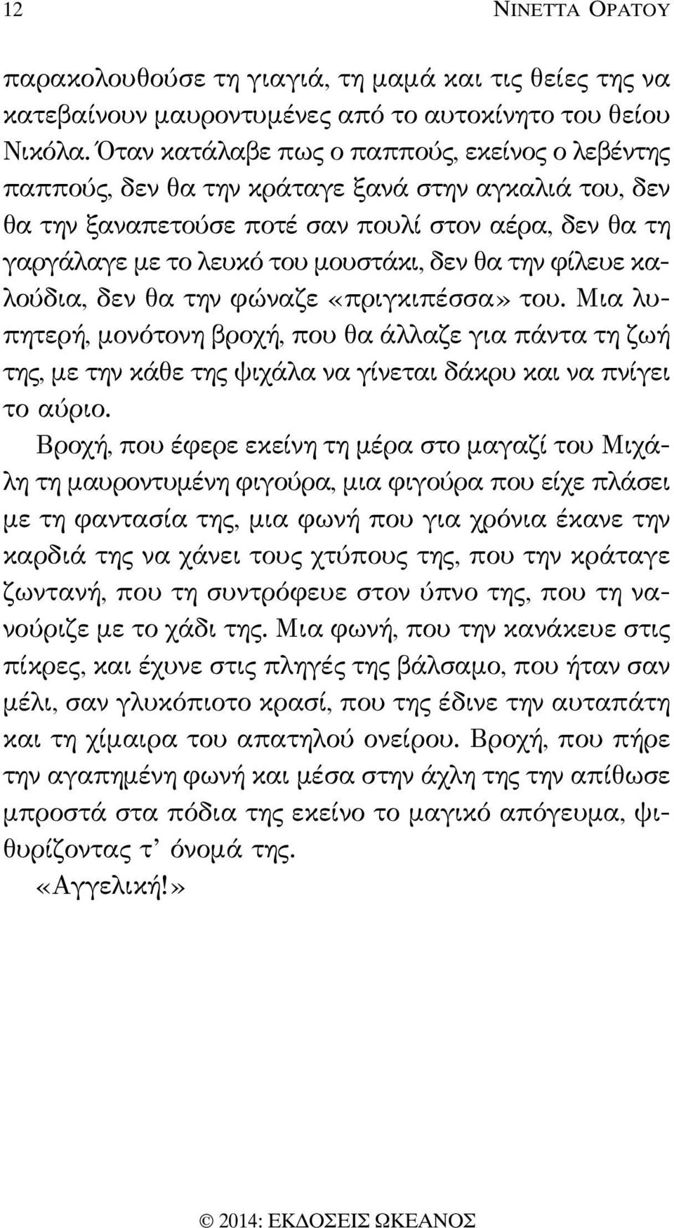 θα την φίλευε καλούδια, δεν θα την φώναζε «πριγκιπέσσα» του. Μια λυ - πητερή, μονότονη βροχή, που θα άλλαζε για πάντα τη ζωή της, με την κάθε της ψιχάλα να γίνεται δάκρυ και να πνίγει το αύριο.