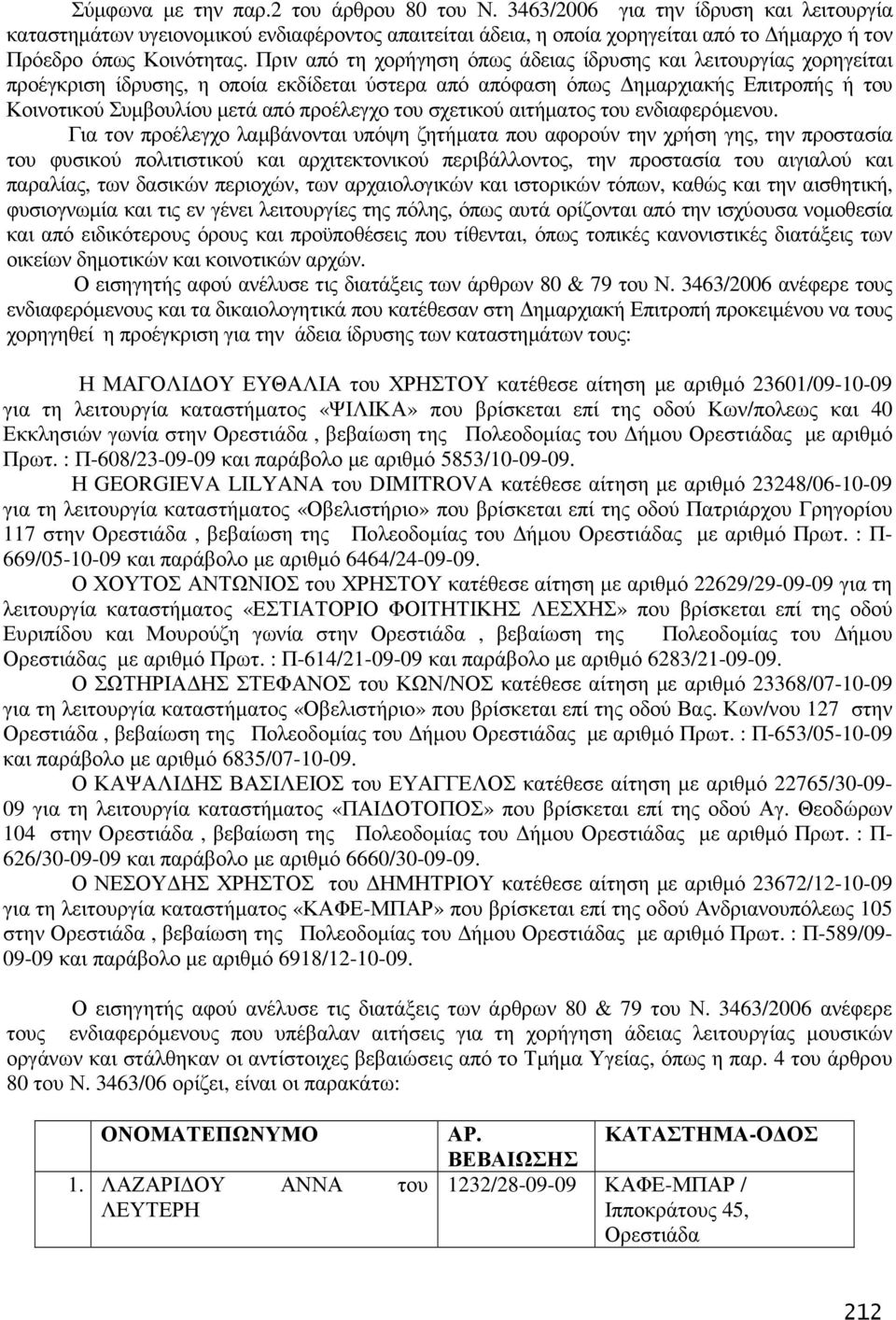 Πριν από τη χορήγηση όπως άδειας ίδρυσης και λειτουργίας χορηγείται προέγκριση ίδρυσης, η οποία εκδίδεται ύστερα από απόφαση όπως ηµαρχιακής Επιτροπής ή του Κοινοτικού Συµβουλίου µετά από προέλεγχο