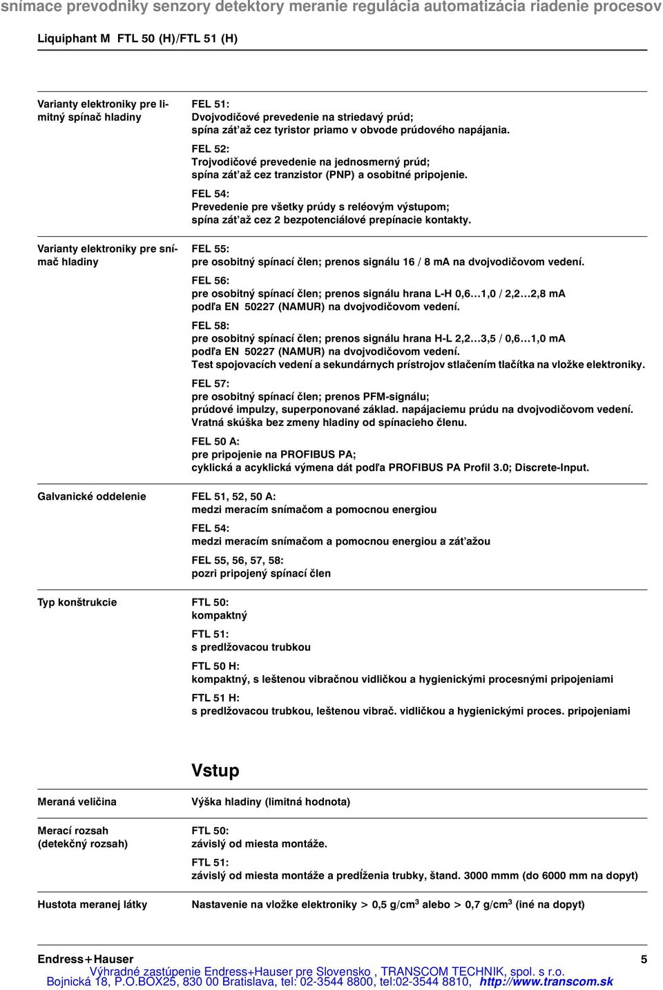 FEL 54: Prevedenie pre všetky prúdy s reléovým výstupom; spína zát až cez 2 bezpotenciálové prepínacie kontakty. FEL 55: pre osobitný spínací člen; prenos signálu 16 / 8 ma na dvojvodičovom vedení.