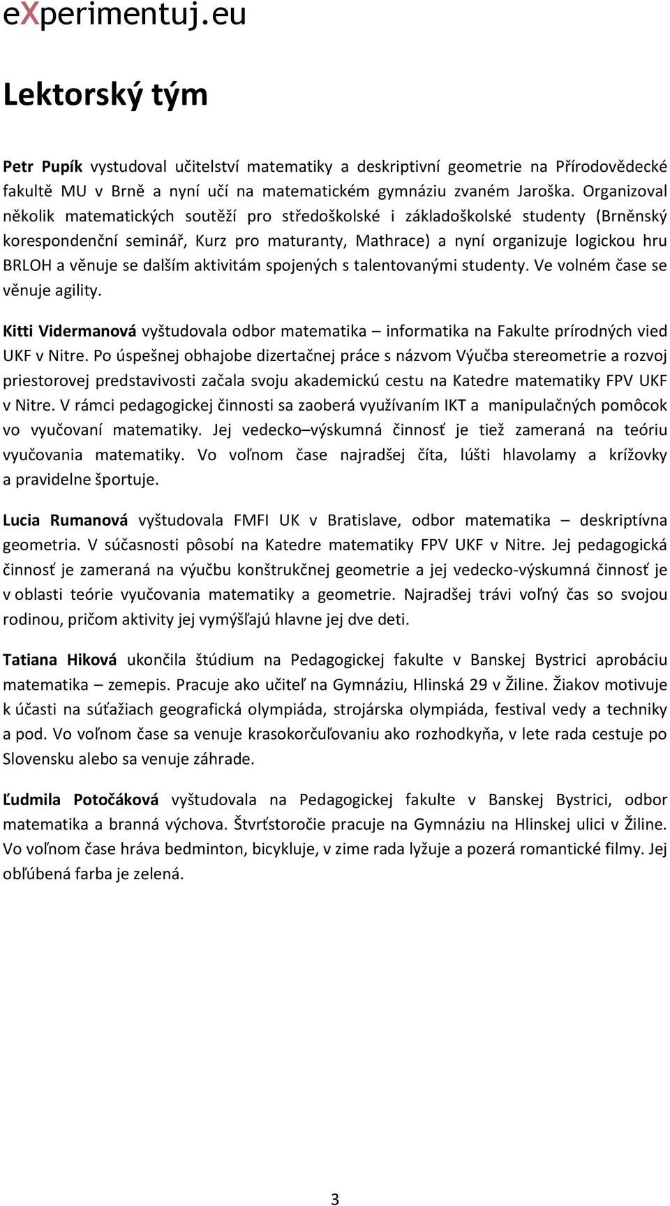 dalším aktivitám spojených s talentovanými studenty. Ve volném čase se věnuje agility. Kitti Vidermanová vyštudovala odbor matematika informatika na Fakulte prírodných vied UKF v Nitre.