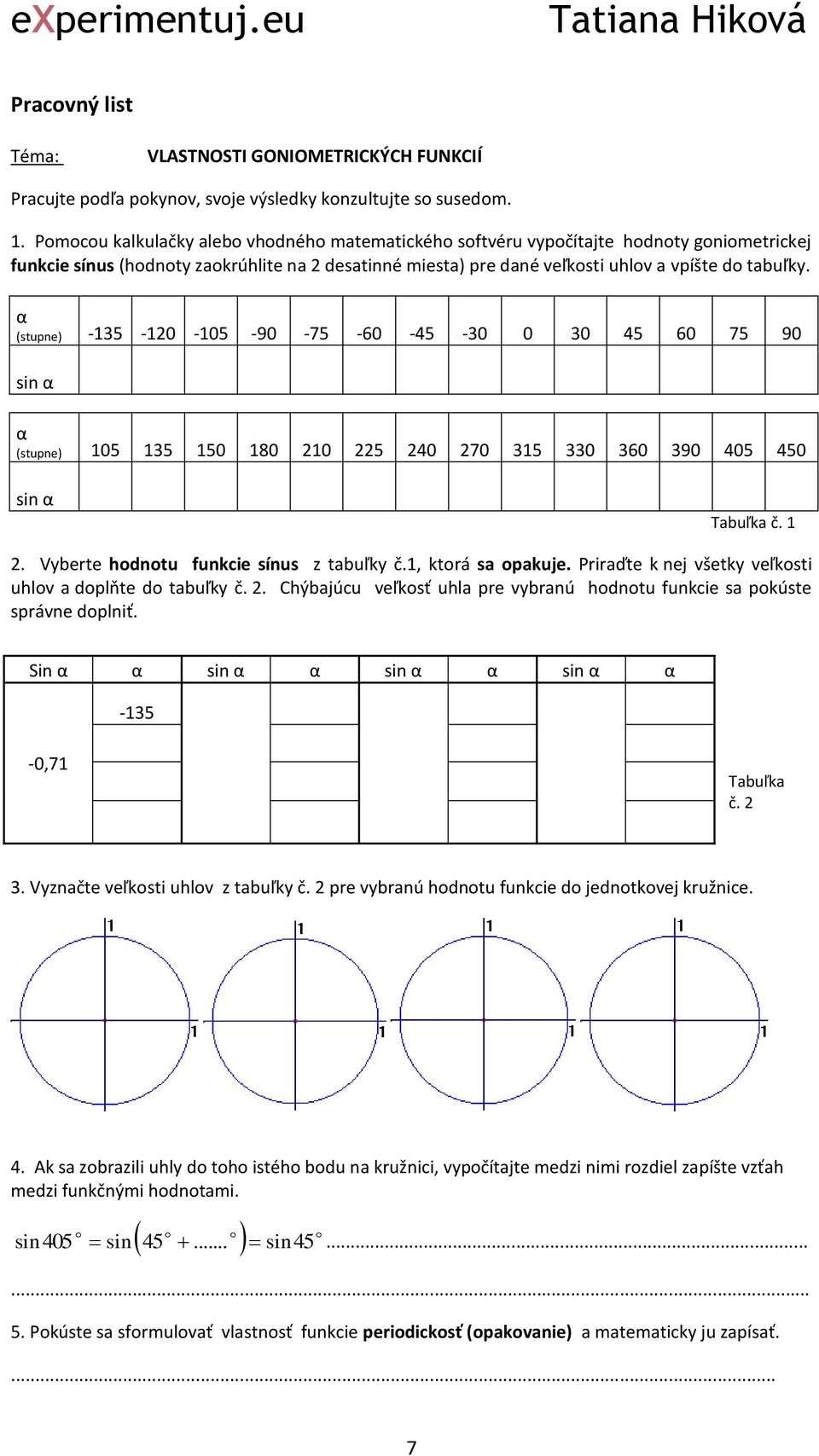 α (stupne) -35-0 -05-90 -75-60 -45-30 0 30 45 60 75 90 sin α α (stupne) 05 35 50 80 0 5 40 70 35 330 360 390 405 450 sin α Tabuľka č.. Vyberte hodnotu funkcie sínus z tabuľky č., ktorá sa opakuje.