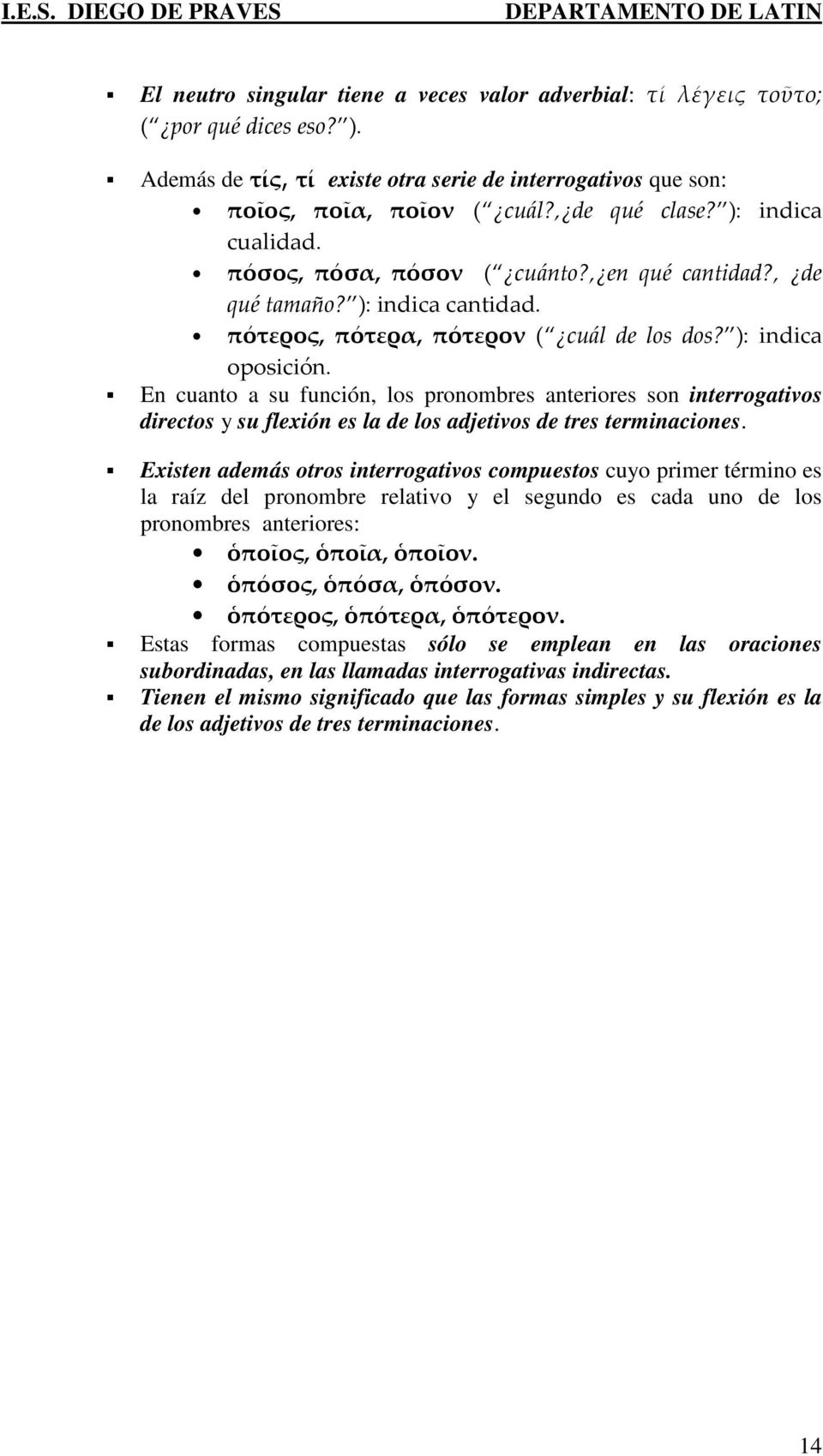 En cuanto a su función, los pronombres anteriores son interrogativos directos y su flexión es la de los adjetivos de tres terminaciones.