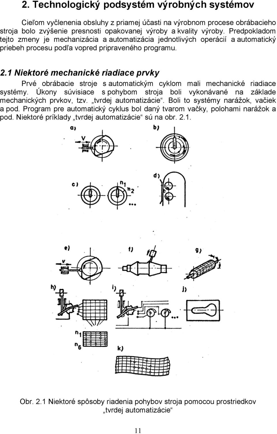 1 Niektoré mechanické riadiace prvky Prvé obrábacie stroje s automatickým cyklom mali mechanické riadiace systémy. Úkony súvisiace s pohybom stroja boli vykonávané na základe mechanických prvkov, tzv.