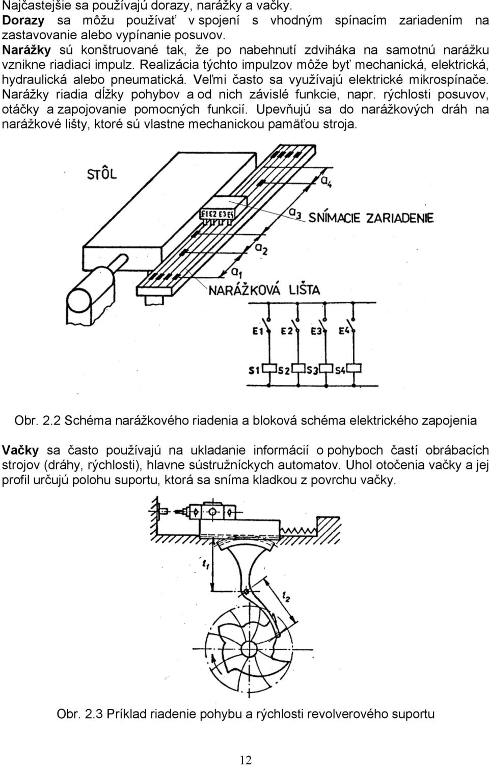 Veľmi často sa využívajú elektrické mikrospínače. Narážky riadia dĺžky pohybov a od nich závislé funkcie, napr. rýchlosti posuvov, otáčky a zapojovanie pomocných funkcií.
