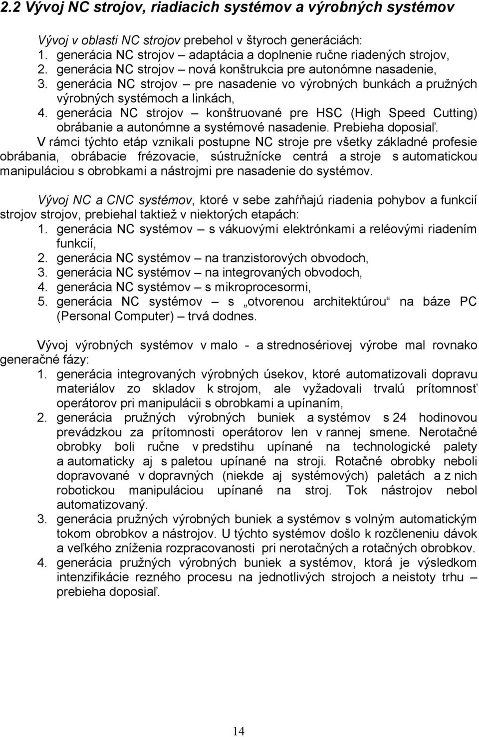 generácia NC strojov konštruované pre HSC (High Speed Cutting) obrábanie a autonómne a systémové nasadenie. Prebieha doposiaľ.