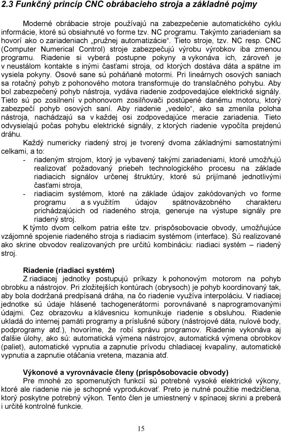 Riadenie si vyberá postupne pokyny a vykonáva ich, zároveň je v neustálom kontakte s inými časťami stroja, od ktorých dostáva dáta a spätne im vysiela pokyny. Osové sane sú poháňané motormi.