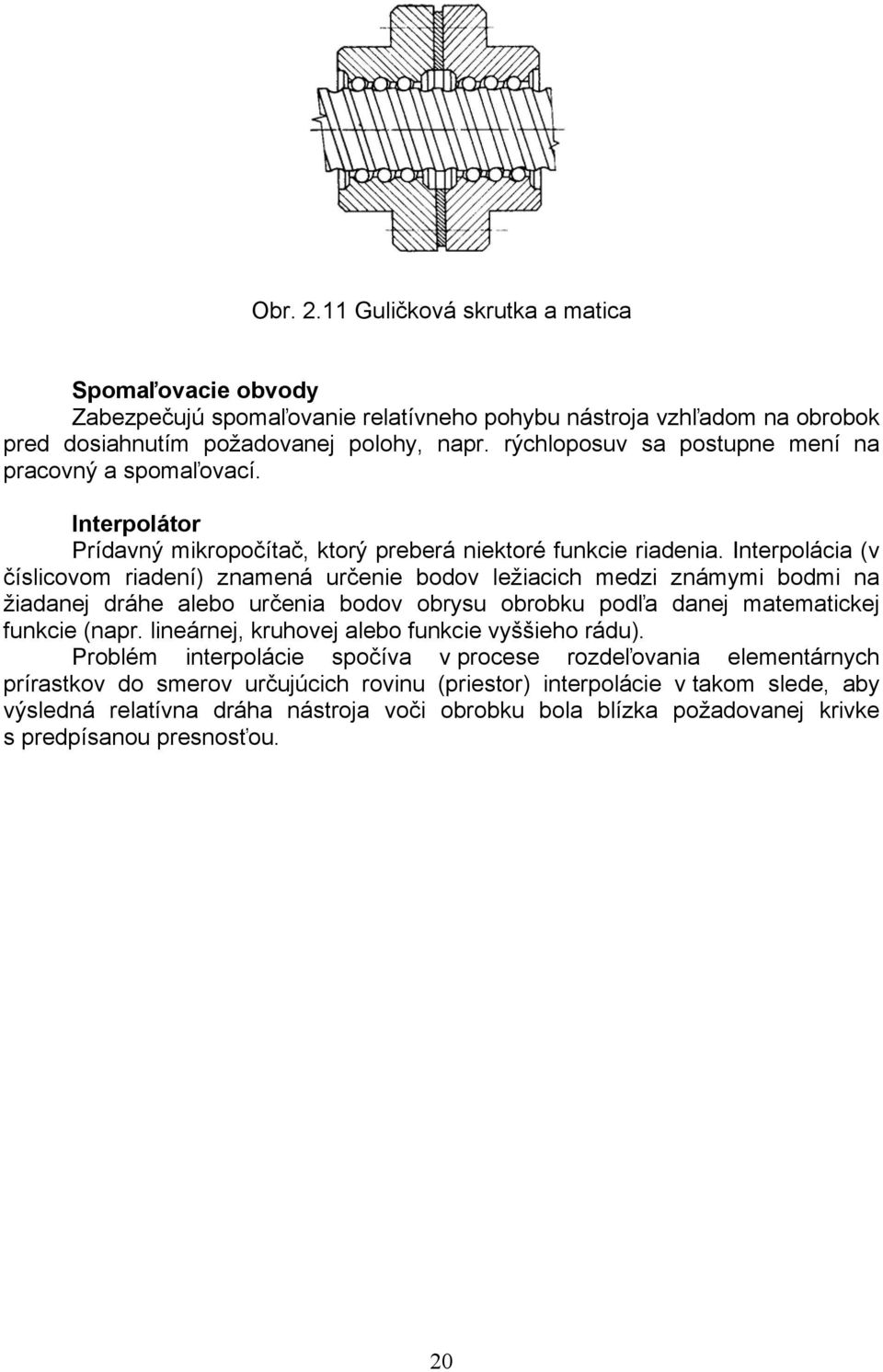 Interpolácia (v číslicovom riadení) znamená určenie bodov ležiacich medzi známymi bodmi na žiadanej dráhe alebo určenia bodov obrysu obrobku podľa danej matematickej funkcie (napr.