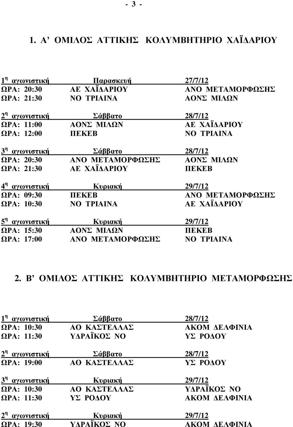 20:30 ΑΝΟ ΜΕΤΑΜΟΡΦΩΣΗΣ ΑΟΝΣ ΜΙΛΩΝ ΩΡΑ: 21:30 ΑΕ ΧΑΪΔΑΡΙΟΥ ΠΕΚΕΒ ΩΡΑ: 09:30 ΠΕΚΕΒ ΑΝΟ ΜΕΤΑΜΟΡΦΩΣΗΣ ΩΡΑ: 10:30 ΝΟ ΤΡΙΑΙΝΑ ΑΕ ΧΑΪΔΑΡΙΟΥ ΩΡΑ: 15:30 ΑΟΝΣ ΜΙΛΩΝ ΠΕΚΕΒ ΩΡΑ: 17:00 ΑΝΟ