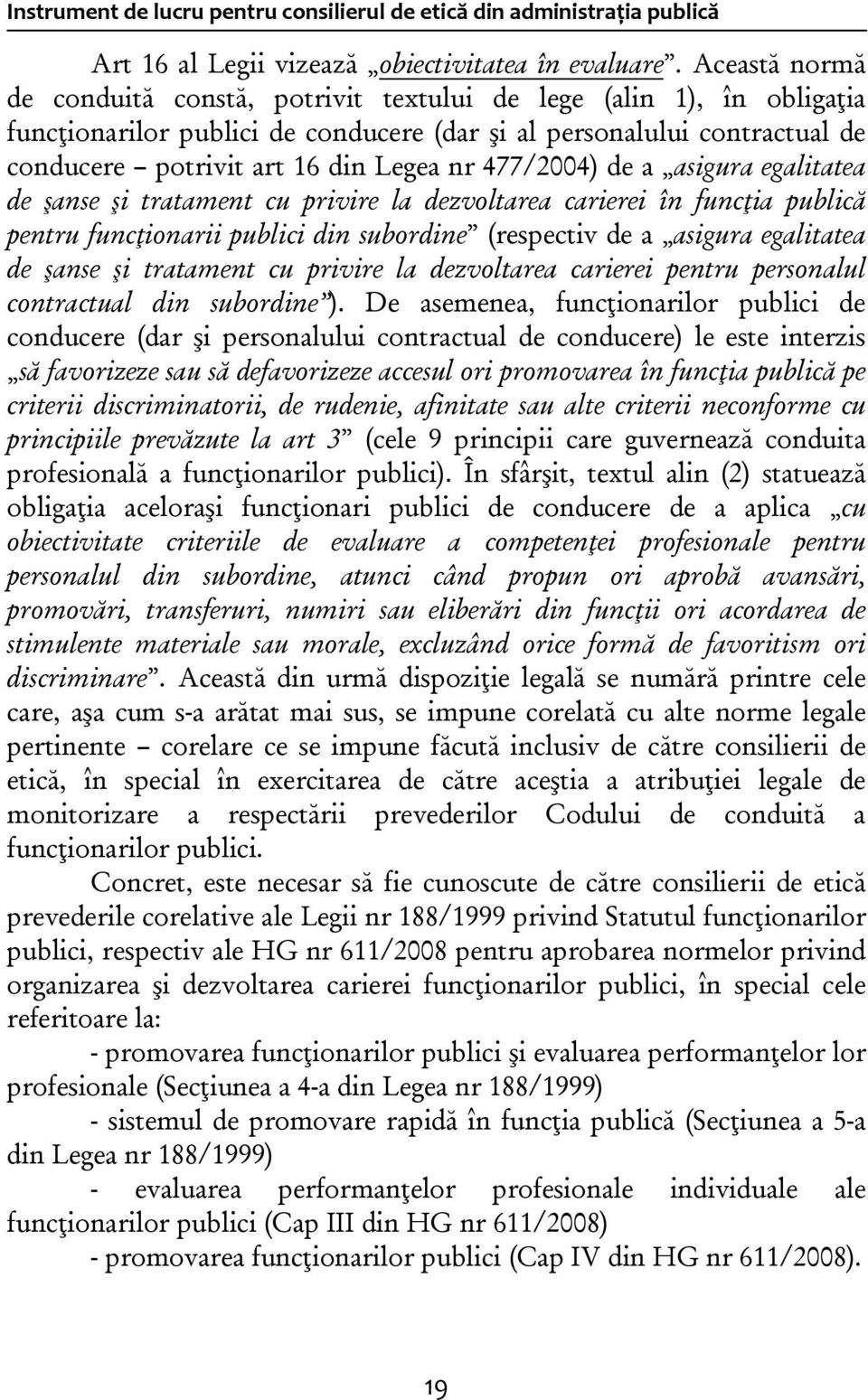 477/2004) de a asigura egalitatea de şanse şi tratament cu privire la dezvoltarea carierei în funcţia publică pentru funcţionarii publici din subordine (respectiv de a asigura egalitatea de şanse şi
