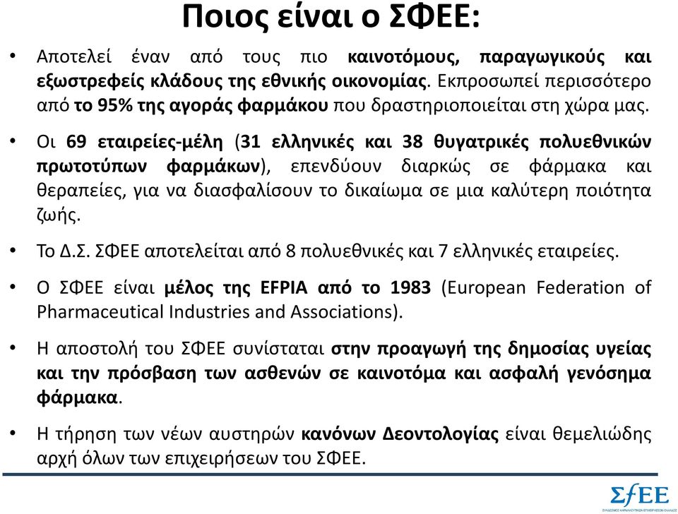 Οι 69 εταιρείες-μέλη (31 ελληνικές και 38 θυγατρικές πολυεθνικών πρωτοτύπων φαρμάκων), επενδύουν διαρκώς σε φάρμακα και θεραπείες, για να διασφαλίσουν το δικαίωμα σε μια καλύτερη ποιότητα ζωής. Το Δ.