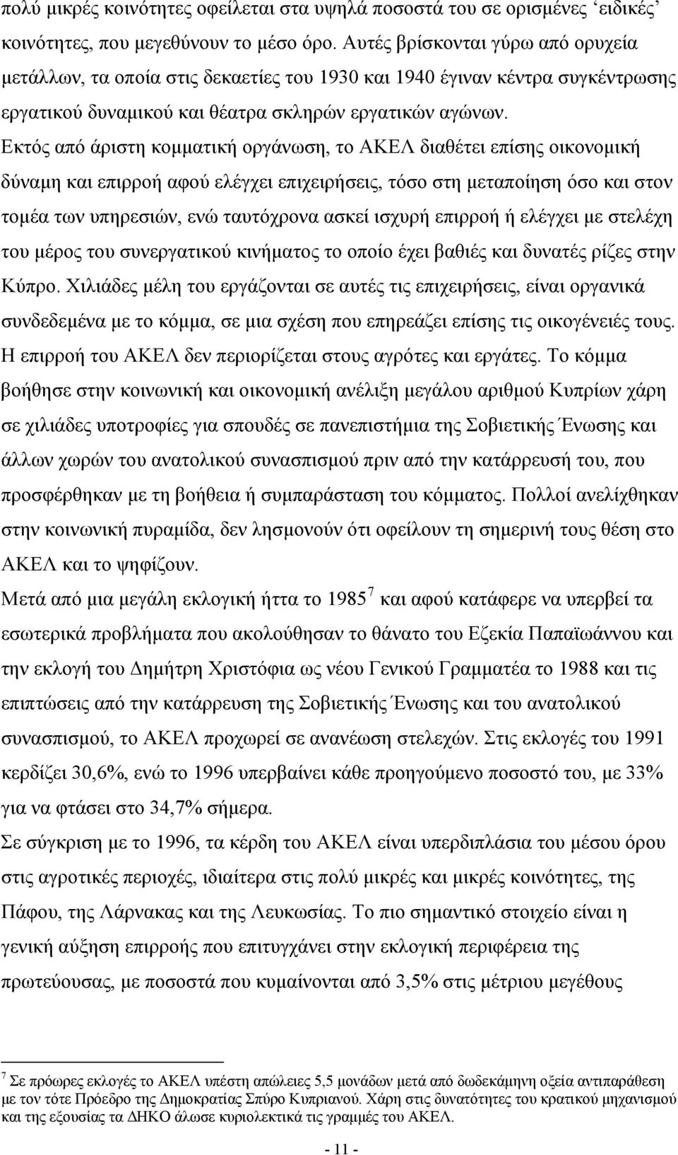 Εκτός από άριστη κομματική οργάνωση, το ΑΚΕΛ διαθέτει επίσης οικονομική δύναμη και επιρροή αφού ελέγχει επιχειρήσεις, τόσο στη μεταποίηση όσο και στον τομέα των υπηρεσιών, ενώ ταυτόχρονα ασκεί ισχυρή
