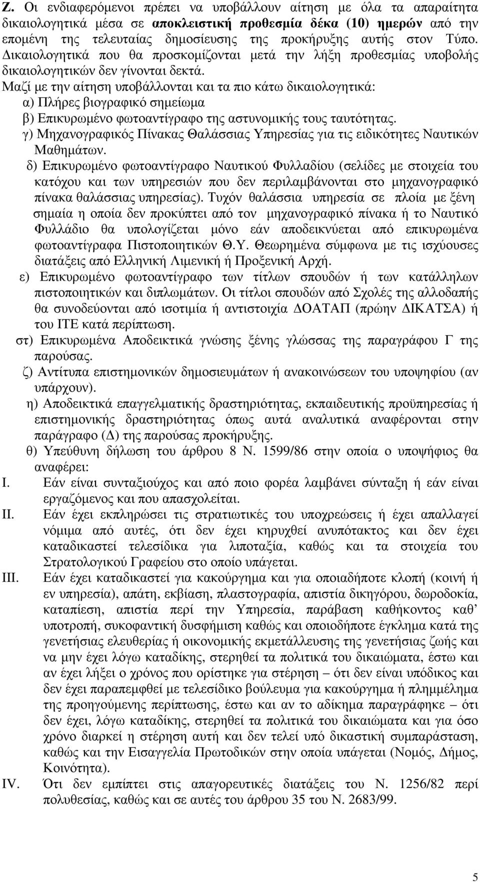 Μαζί με την αίτηση υποβάλλονται και τα πιο κάτω δικαιολογητικά: α) Πλήρες βιογραφικό σημείωμα β) Επικυρωμένο φωτοαντίγραφο της αστυνομικής τους ταυτότητας.