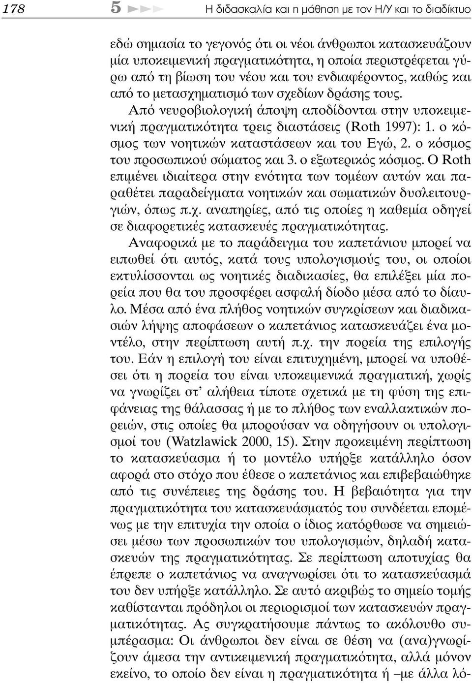 ο κ σµος των νοητικών καταστάσεων και του Εγώ, 2. ο κ σµος του προσωπικο σώµατος και 3. ο εξωτερικ ς κ σµος.