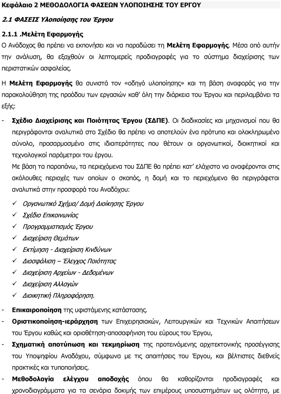 Η Μελέτη Εφαρμογής θα συνιστά τον «οδηγό υλοποίησης» και τη βάση αναφοράς για την παρακολούθηση της προόδου των εργασιών καθ όλη την διάρκεια του Έργου και περιλαμβάνει τα εξής: - Σχέδιο Διαχείρισης