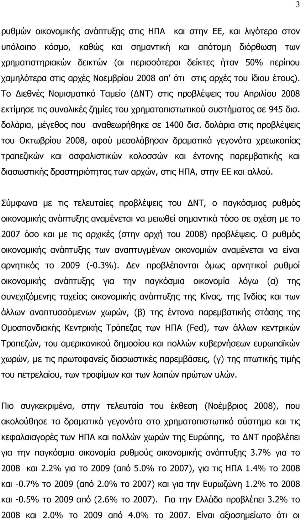 Το Διεθνές Νομισματικό Ταμείο (ΔΝΤ) στις προβλέψεις του Απριλίου 2008 εκτίμησε τις συνολικές ζημίες του χρηματοπιστωτικού συστήματος σε 945 δισ. δολάρια, μέγεθος που αναθεωρήθηκε σε 1400 δισ.