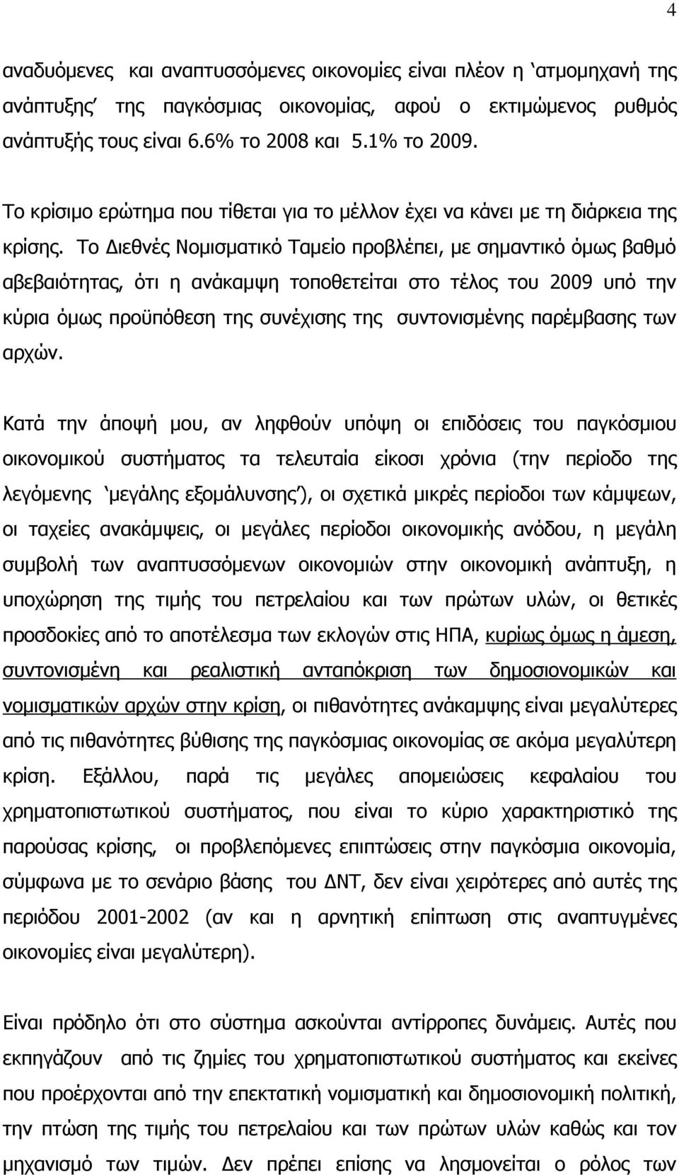Το Διεθνές Νομισματικό Ταμείο προβλέπει, με σημαντικό όμως βαθμό αβεβαιότητας, ότι η ανάκαμψη τοποθετείται στο τέλος του 2009 υπό την κύρια όμως προϋπόθεση της συνέχισης της συντονισμένης παρέμβασης