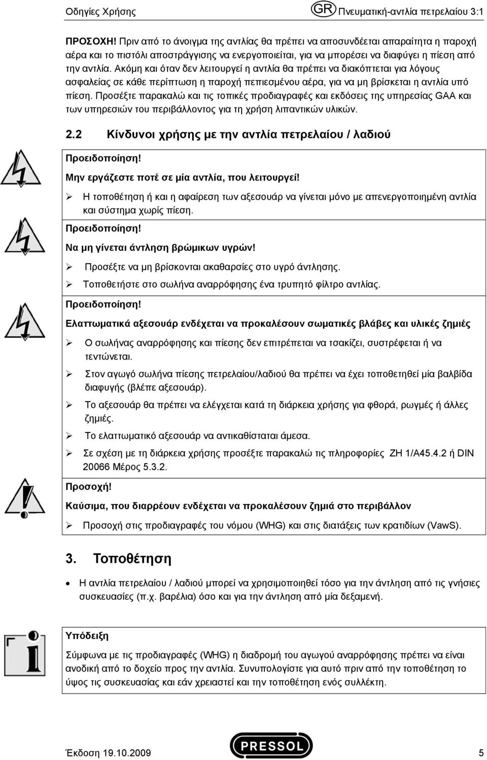 Ακόμη και όταν δεν λειτουργεί η αντλία θα πρέπει να διακόπτεται για λόγους ασφαλείας σε κάθε περίπτωση η παροχή πεπιεσμένου αέρα, για να μη βρίσκεται η αντλία υπό πίεση.