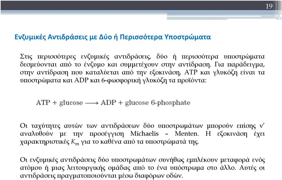 Για παράδειγμα, στην αντίδραση που καταλύεται από την εξοκινάση, ΑΤΡ και γλυκόζη είναι τα υποστρώματα και ΑDP και 6-φωσφορική γλυκόζη τα προϊόντα: Οι ταχύτητες αυτών των