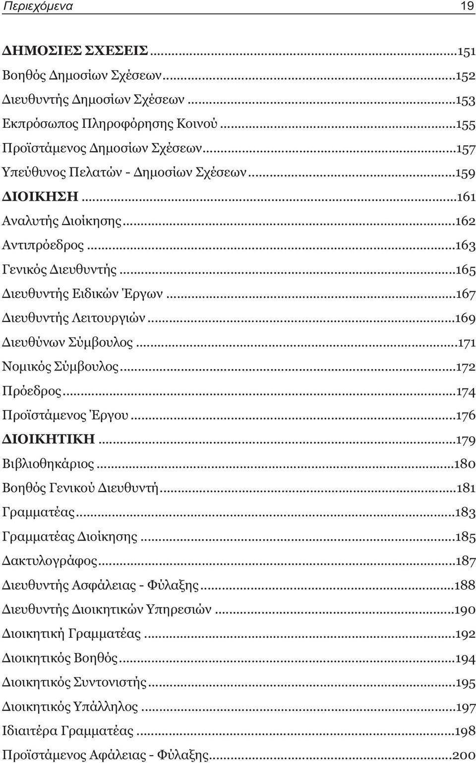 ..169 Διευθύνων Σύμβουλος...171 Νομικός Σύμβουλος...172 Πρόεδρος...174 Προϊστάμενος Έργου...176 ΔΙΟΙΚΗΤΙΚΗ...179 Βιβλιοθηκάριος...180 Βοηθός Γενικού Διευθυντή...181 Γραμματέας.