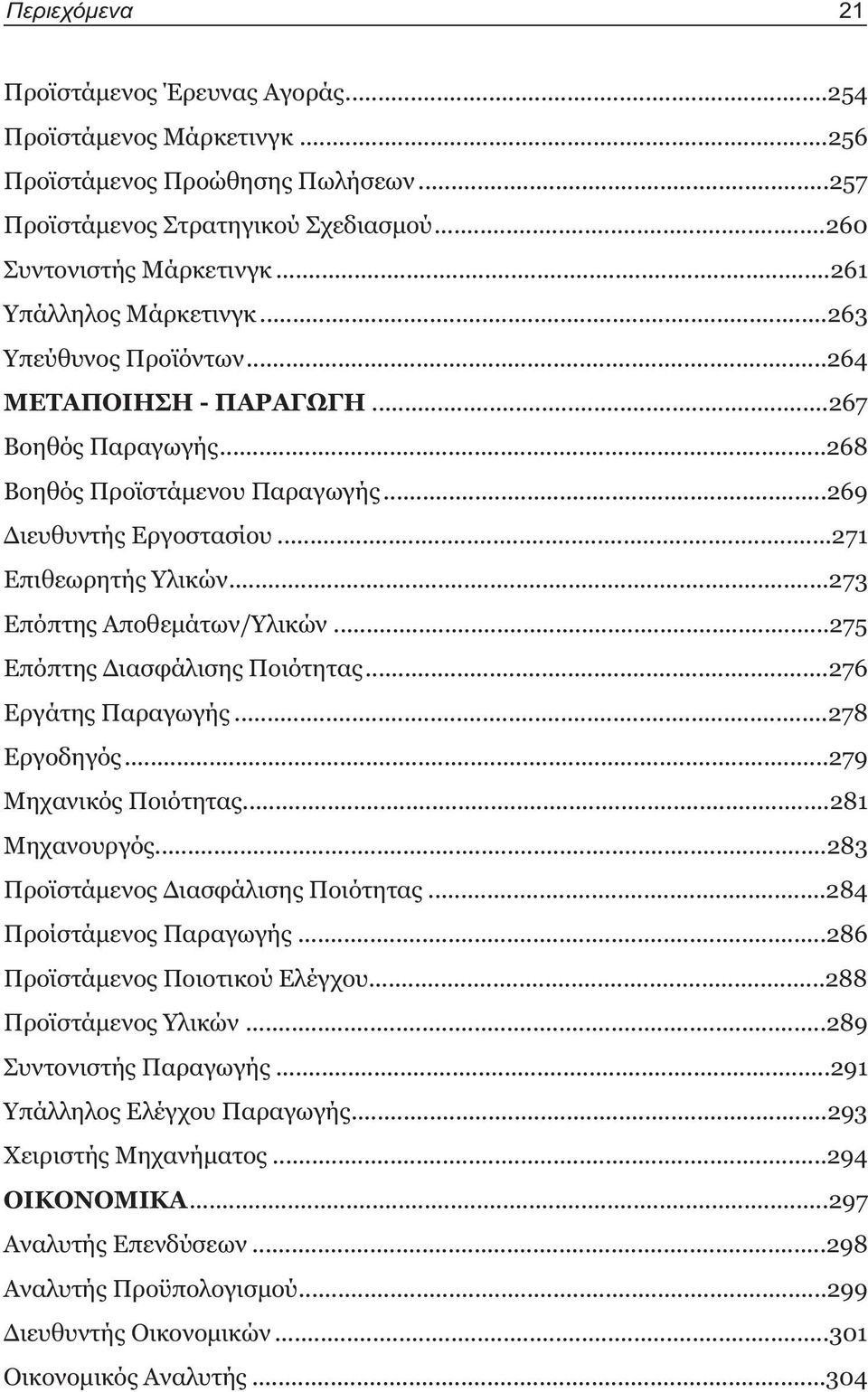 ..273 Επόπτης Αποθεμάτων/Υλικών...275 Επόπτης Διασφάλισης Ποιότητας...276 Εργάτης Παραγωγής...278 Εργοδηγός...279 Μηχανικός Ποιότητας...281 Μηχανουργός...283 Προϊστάμενος Διασφάλισης Ποιότητας.