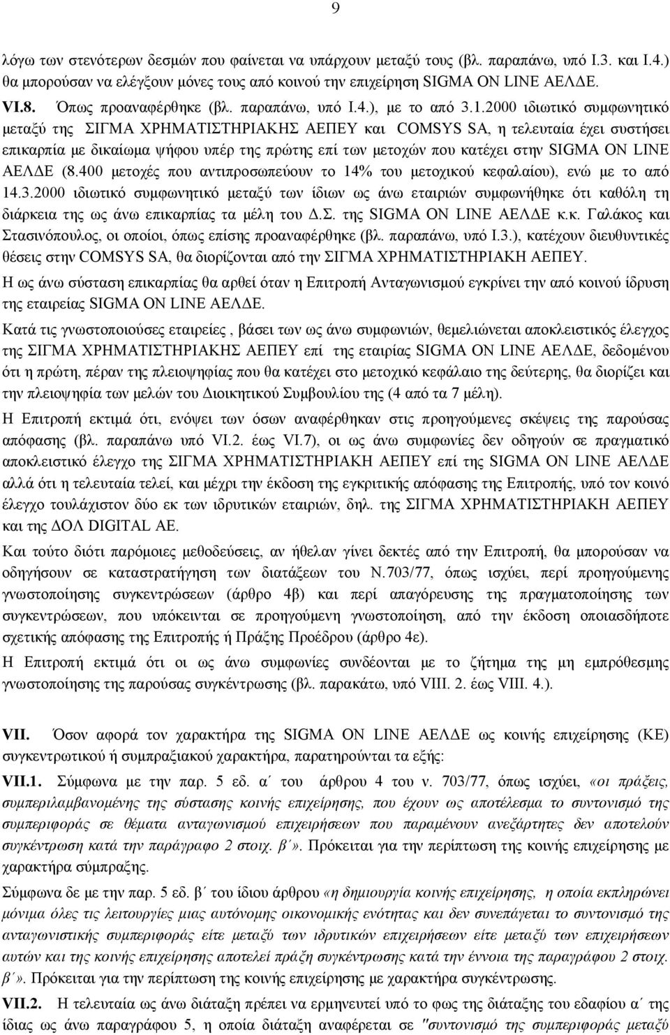 2000 ιδιωτικό συμφωνητικό μεταξύ της ΣΙΓΜΑ ΧΡΗΜΑΤΙΣΤΗΡΙΑΚΗΣ ΑΕΠΕΥ και COMSYS SA, η τελευταία έχει συστήσει επικαρπία με δικαίωμα ψήφου υπέρ της πρώτης επί των μετοχών που κατέχει στην SIGMA ON LINE