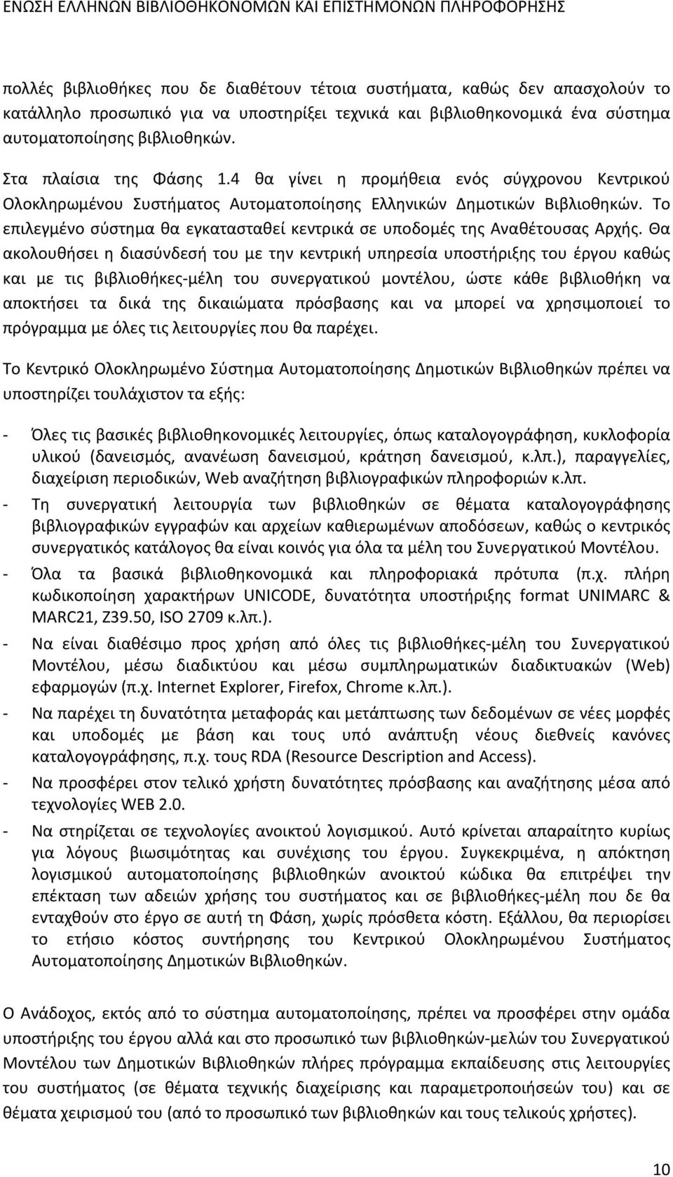 Το επιλεγμένο σύστημα θα εγκατασταθεί κεντρικά σε υποδομές της Αναθέτουσας Αρχής.