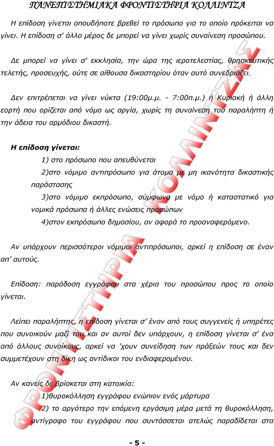 Η επίδοση γίνεται: 1) στο πρόσωπο που απευθύνεται 2)στο νόμιμο αντιπρόσωπο για άτομα με μη ικανότητα δικαστικής παράστασης 3)στο νόμιμο εκπρόσωπο, σύμφωνα με νόμο ή καταστατικό για νομικά πρόσωπα ή