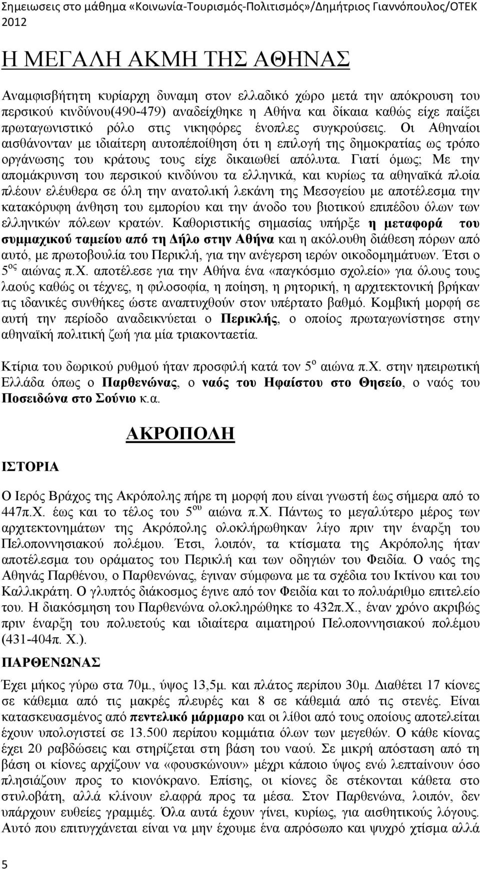 Γιατί όμως; Με την απομάκρυνση του περσικού κινδύνου τα ελληνικά, και κυρίως τα αθηναϊκά πλοία πλέουν ελέυθερα σε όλη την ανατολική λεκάνη της Μεσογείου με αποτέλεσμα την κατακόρυφη άνθηση του