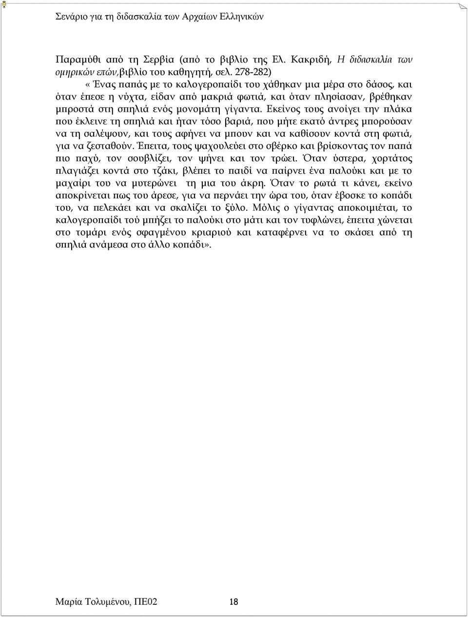 Εκείνος τους ανοίγει την πλάκα που έκλεινε τη σπηλιά και ήταν τόσο βαριά, που μήτε εκατό άντρες μπορούσαν να τη σαλέψουν, και τους αφήνει να μπουν και να καθίσουν κοντά στη φωτιά, για να ζεσταθούν.
