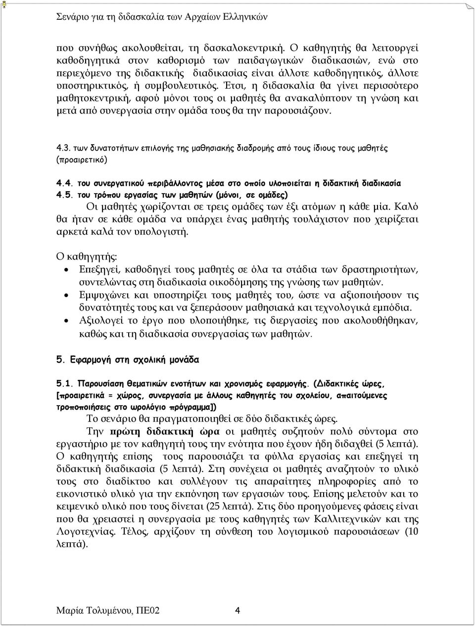 Έτσι, η διδασκαλία θα γίνει περισσότερο μαθητοκεντρική, αφού μόνοι τους οι μαθητές θα ανακαλύπτουν τη γνώση και μετά από συνεργασία στην ομάδα τους θα την παρουσιάζουν. 4.3.