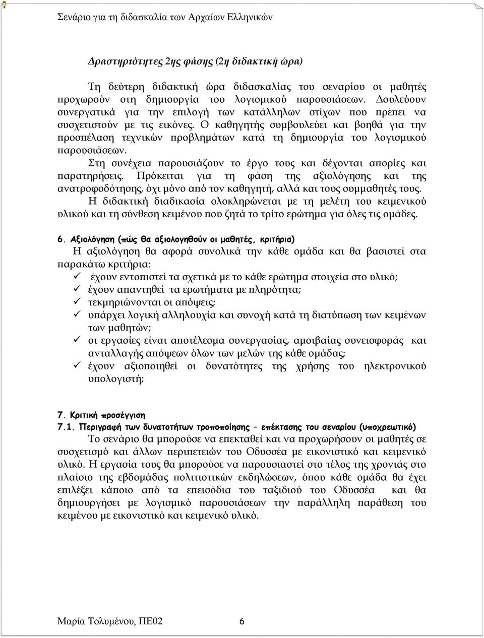 Ο καθηγητής συμβουλεύει και βοηθά για την προσπέλαση τεχνικών προβλημάτων κατά τη δημιουργία του λογισμικού παρουσιάσεων. τη συνέχεια παρουσιάζουν το έργο τους και δέχονται απορίες και παρατηρήσεις.