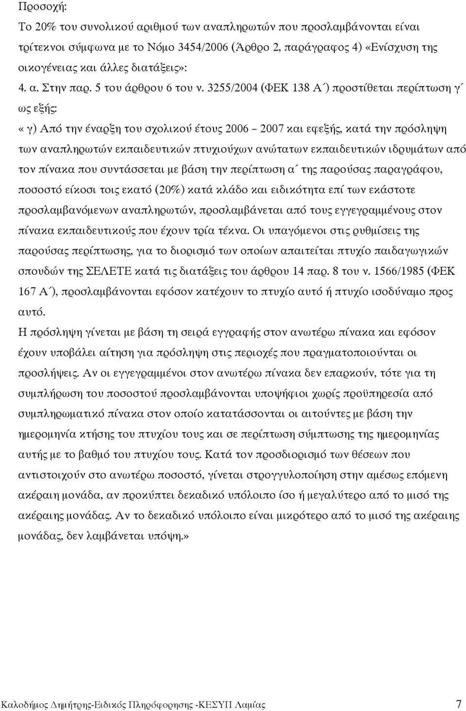 3255/2004 (ΦΕΚ 138 Α ) προστίθεται περίπτωση γ ως εξής: «γ) Από την έναρξη του σχολικού έτους 2006 2007 και εφεξής, κατά την πρόσληψη των αναπληρωτών εκπαιδευτικών πτυχιούχων ανώτατων εκπαιδευτικών