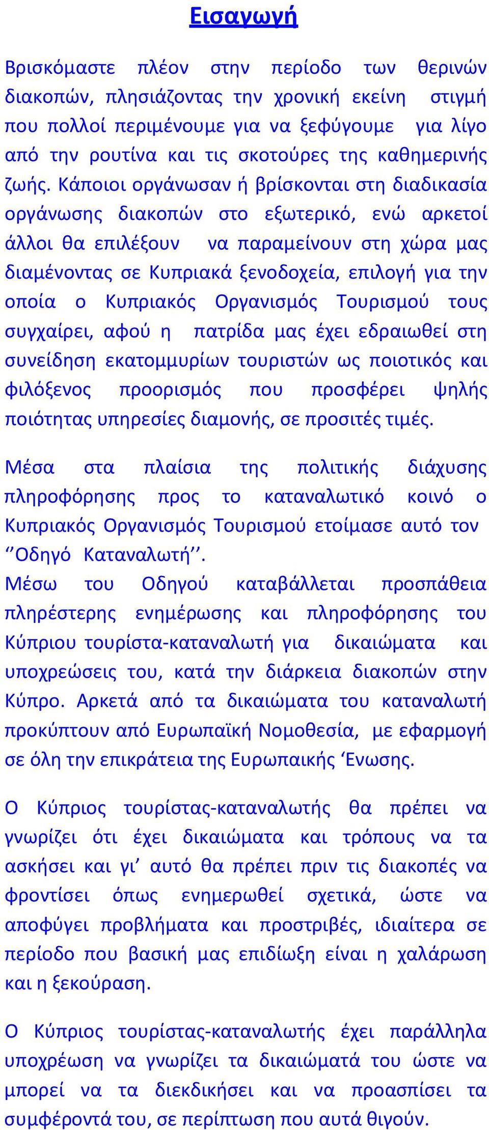 οποία ο Κυπριακός Οργανισμός Τουρισμού τους συγχαίρει, αφού η πατρίδα μας έχει εδραιωθεί στη συνείδηση εκατομμυρίων τουριστών ως ποιοτικός και φιλόξενος προορισμός που προσφέρει ψηλής ποιότητας