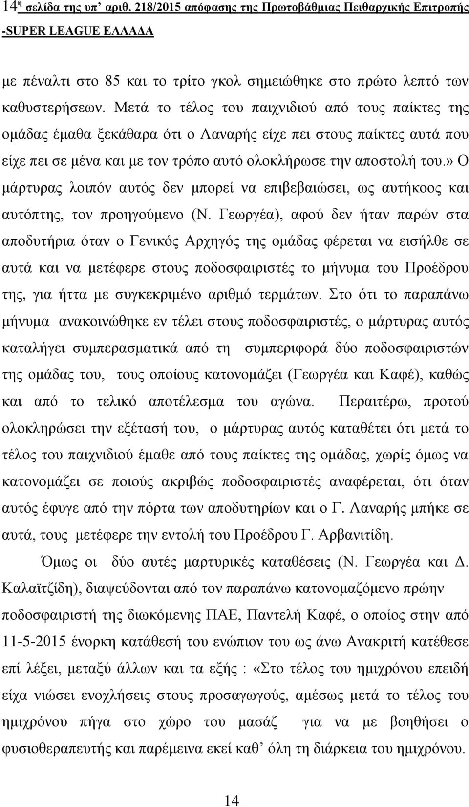 » Ο μάρτυρας λοιπόν αυτός δεν μπορεί να επιβεβαιώσει, ως αυτήκοος και αυτόπτης, τον προηγούμενο (Ν.