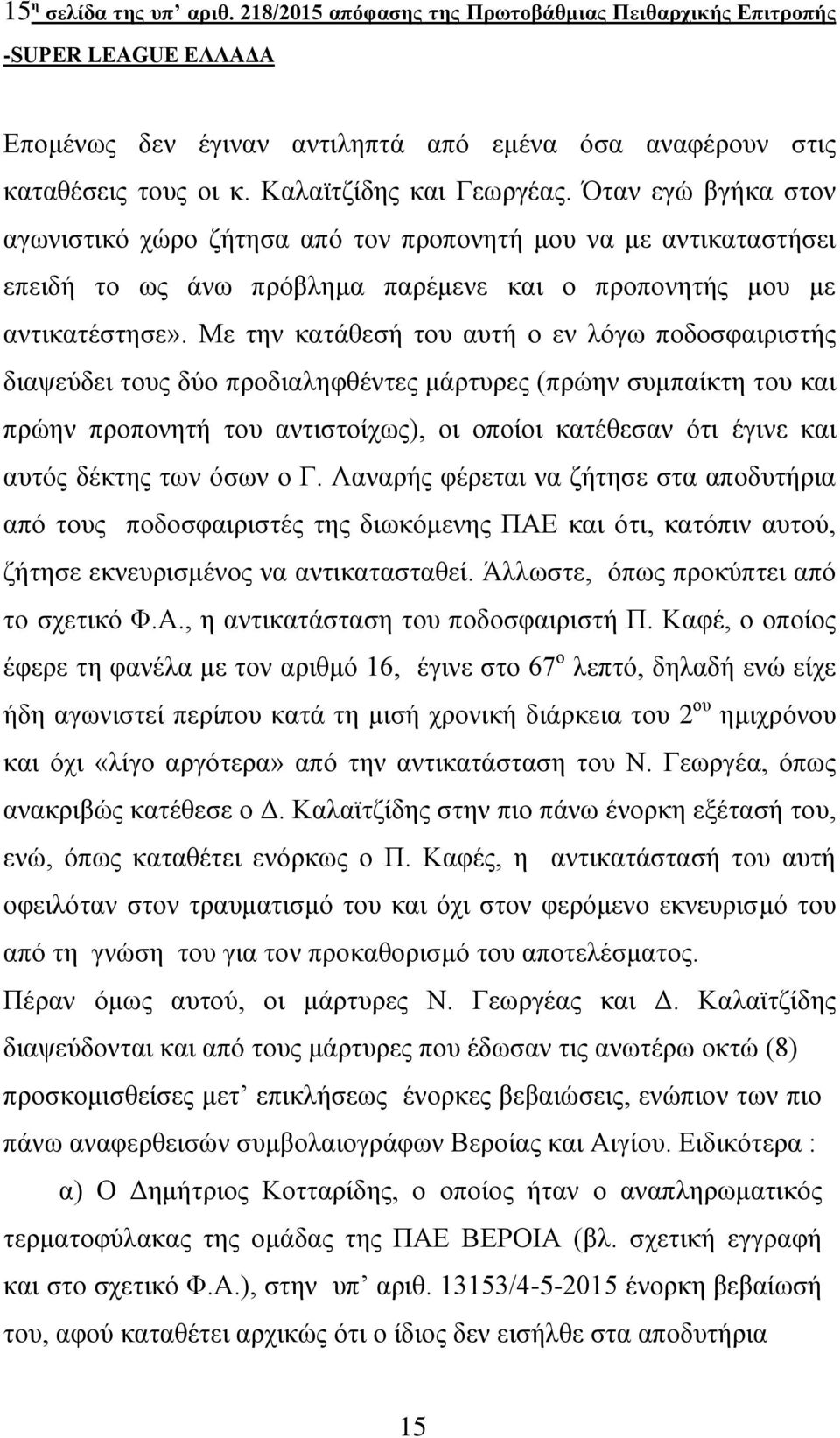 Με την κατάθεσή του αυτή ο εν λόγω ποδοσφαιριστής διαψεύδει τους δύο προδιαληφθέντες μάρτυρες (πρώην συμπαίκτη του και πρώην προπονητή του αντιστοίχως), οι οποίοι κατέθεσαν ότι έγινε και αυτός δέκτης