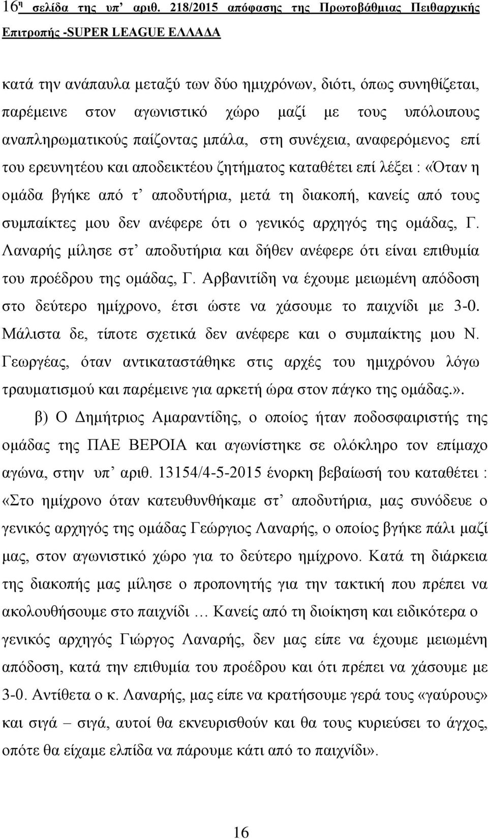 παίζοντας μπάλα, στη συνέχεια, αναφερόμενος επί του ερευνητέου και αποδεικτέου ζητήματος καταθέτει επί λέξει : «Όταν η ομάδα βγήκε από τ αποδυτήρια, μετά τη διακοπή, κανείς από τους συμπαίκτες μου